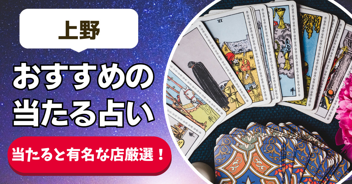 【上野の良く当たる占い16選！】恐ろしいほど当たる上野の安いおすすめ占い店舗一覧【人気の先生や手相・タレット・霊視】